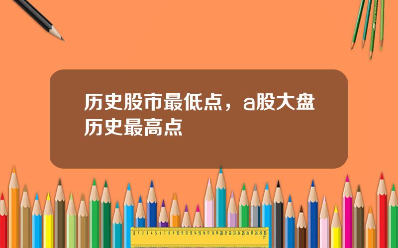 历史股市最低点，a股大盘历史最高点