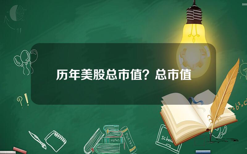 历年美股总市值？总市值