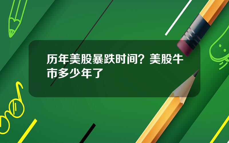 历年美股暴跌时间？美股牛市多少年了