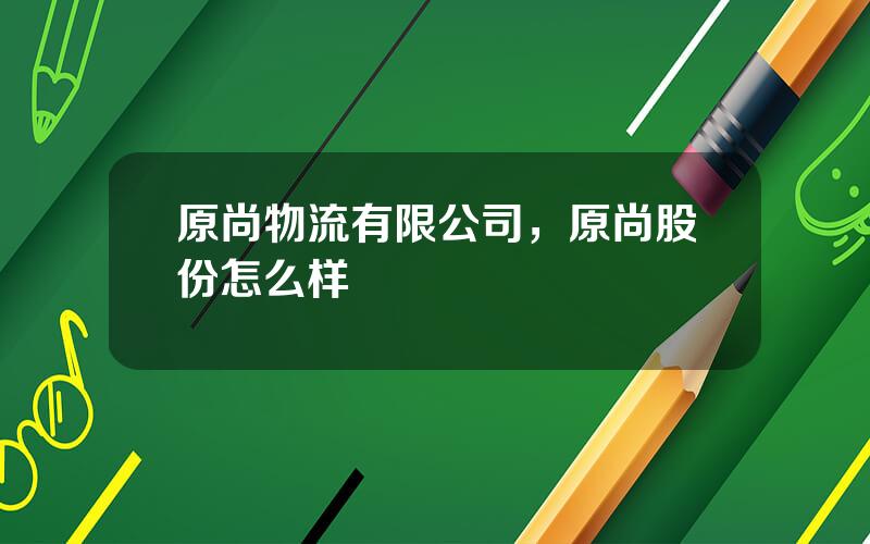 原尚物流有限公司，原尚股份怎么样