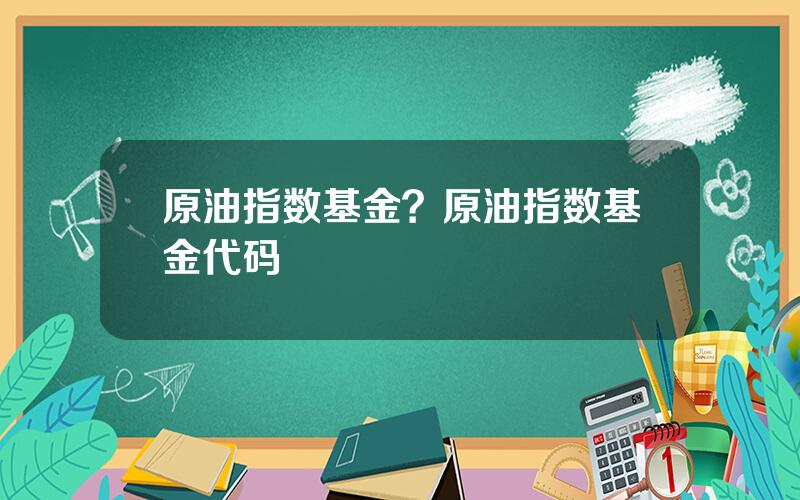 原油指数基金？原油指数基金代码