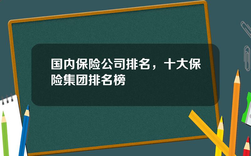 国内保险公司排名，十大保险集团排名榜