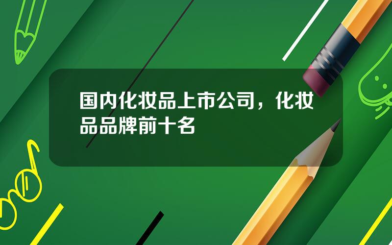 国内化妆品上市公司，化妆品品牌前十名