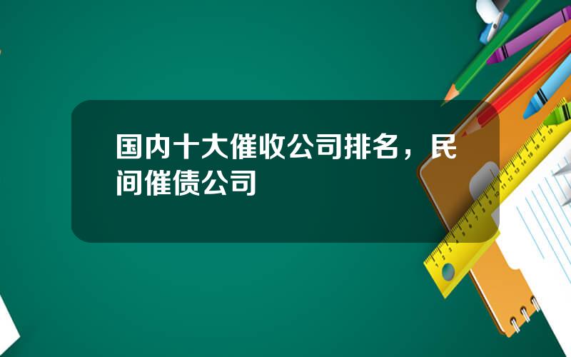 国内十大催收公司排名，民间催债公司