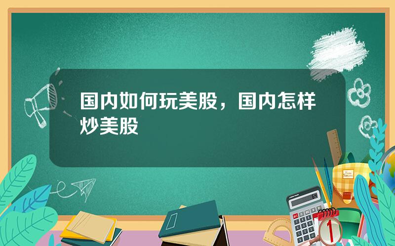 国内如何玩美股，国内怎样炒美股