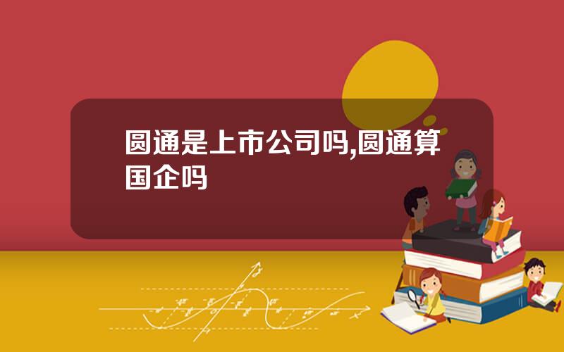 圆通是上市公司吗,圆通算国企吗