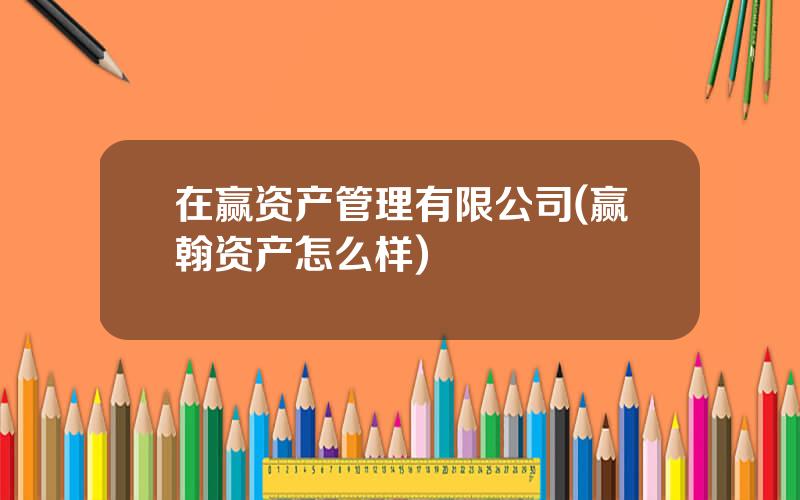 在赢资产管理有限公司(赢翰资产怎么样)