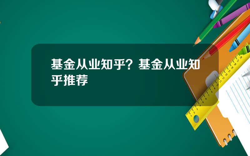 基金从业知乎？基金从业知乎推荐