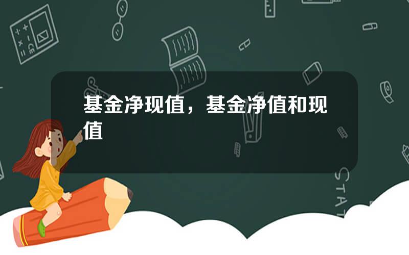 基金净现值，基金净值和现值