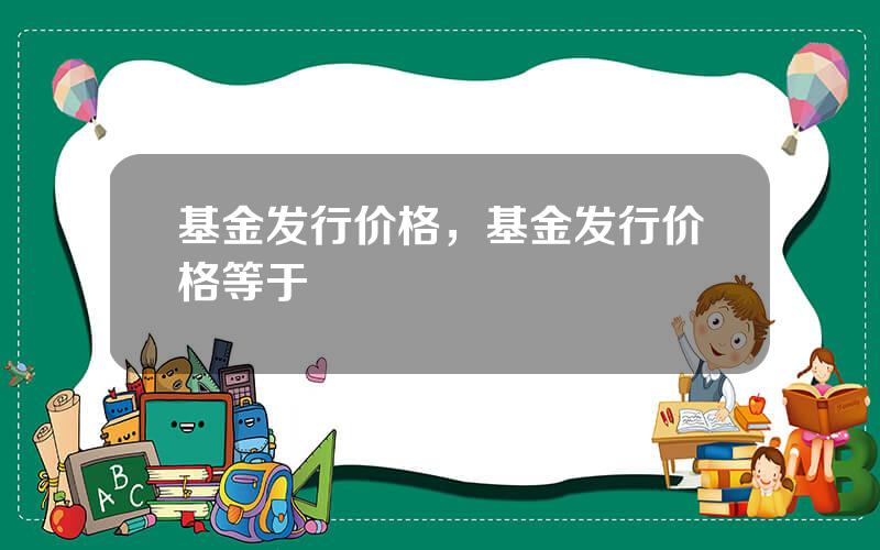 基金发行价格，基金发行价格等于