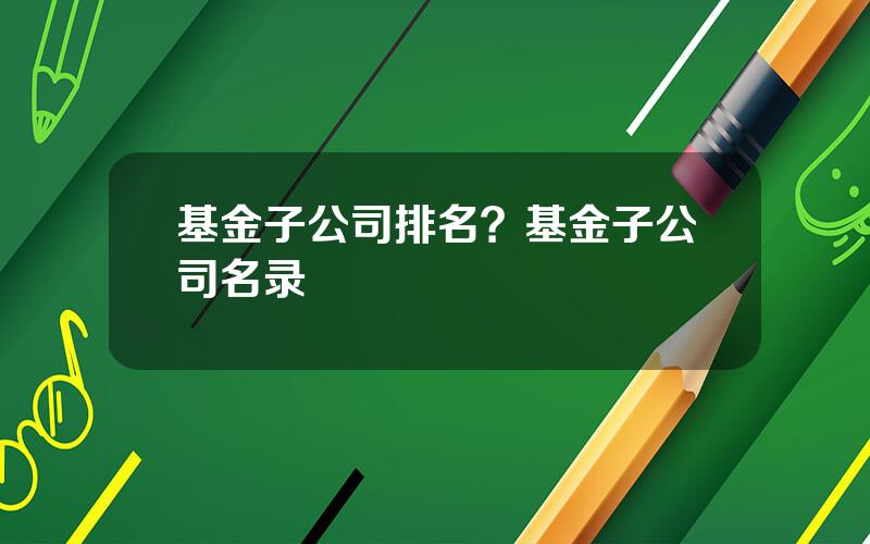 基金子公司排名？基金子公司名录