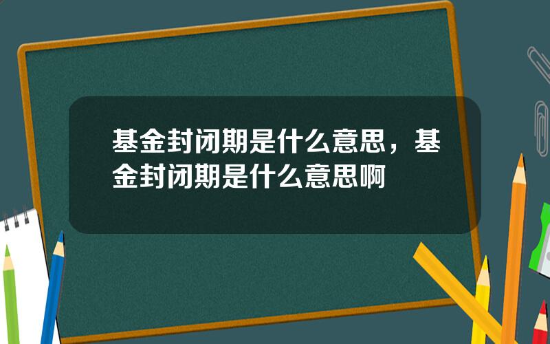 基金封闭期是什么意思，基金封闭期是什么意思啊