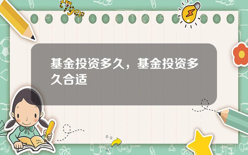 基金投资多久，基金投资多久合适