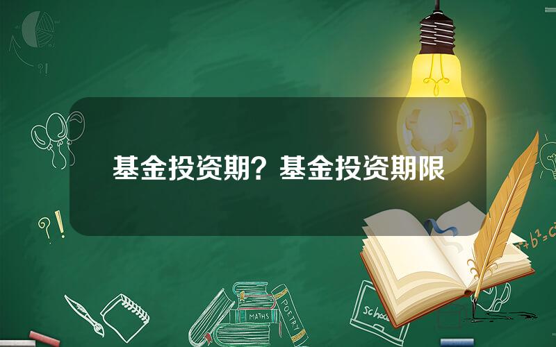基金投资期？基金投资期限
