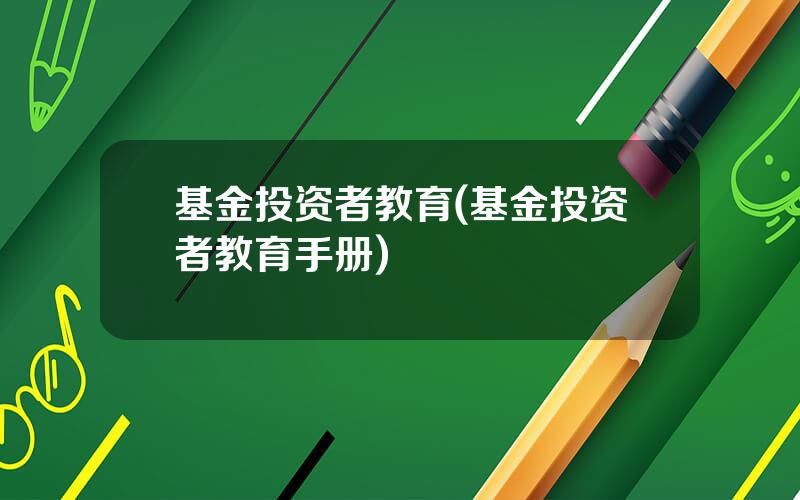 基金投资者教育(基金投资者教育手册)