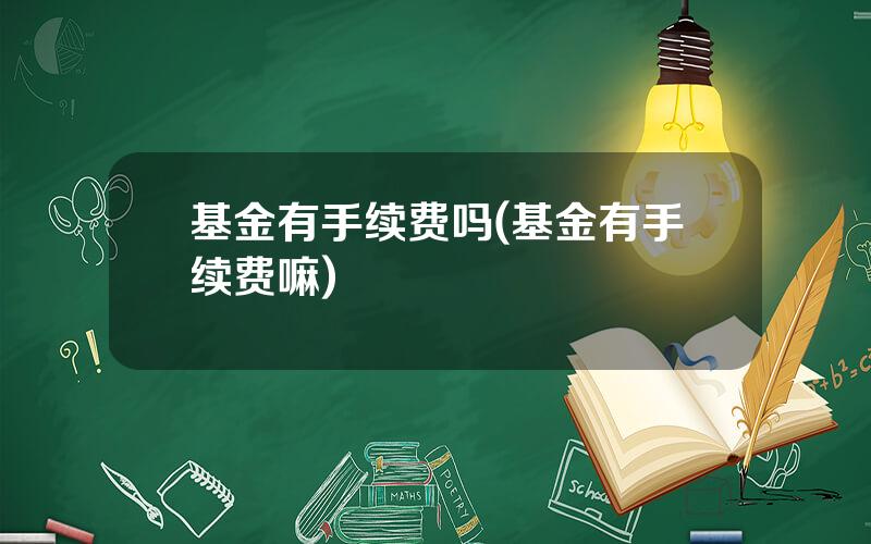 基金有手续费吗(基金有手续费嘛)