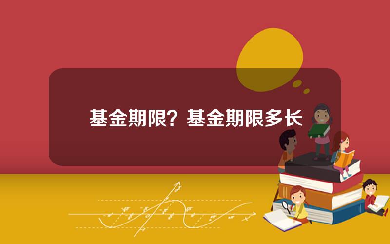 基金期限？基金期限多长