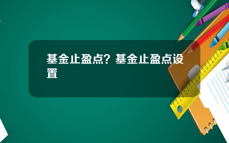 基金止盈点？基金止盈点设置