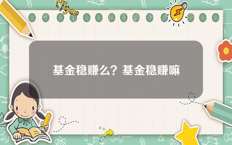 基金稳赚么？基金稳赚嘛
