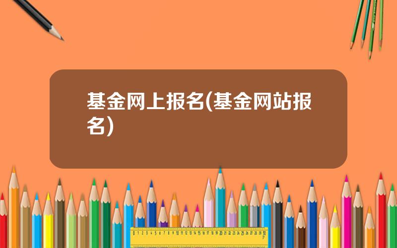 基金网上报名(基金网站报名)