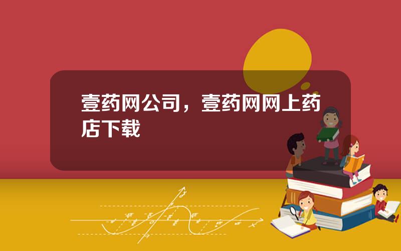 壹药网公司，壹药网网上药店下载