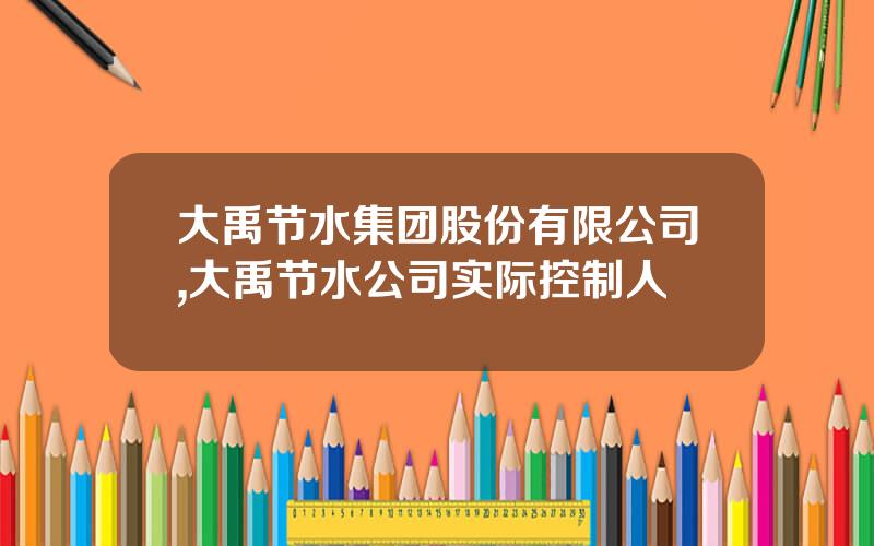 大禹节水集团股份有限公司,大禹节水公司实际控制人