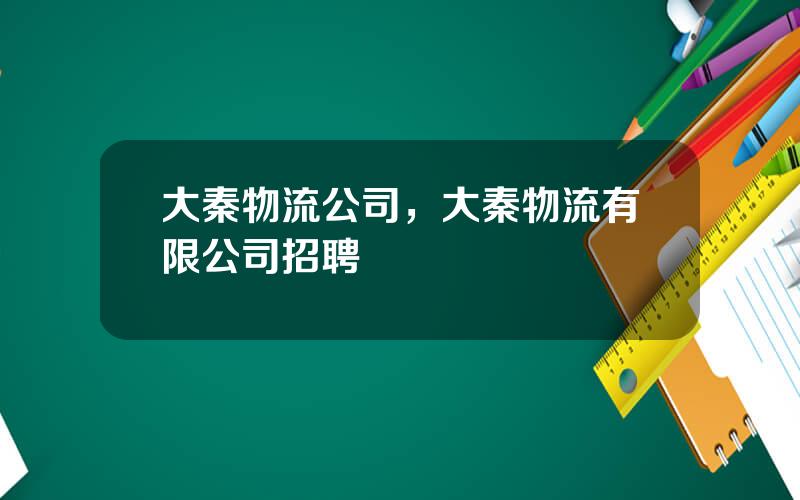 大秦物流公司，大秦物流有限公司招聘