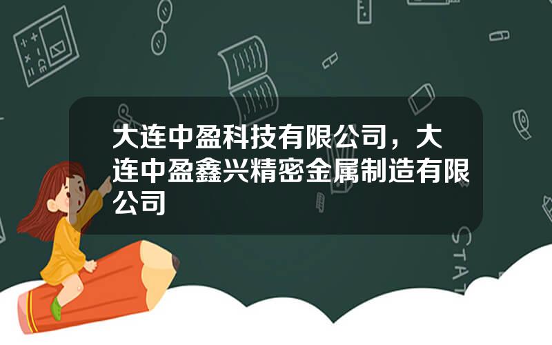 大连中盈科技有限公司，大连中盈鑫兴精密金属制造有限公司