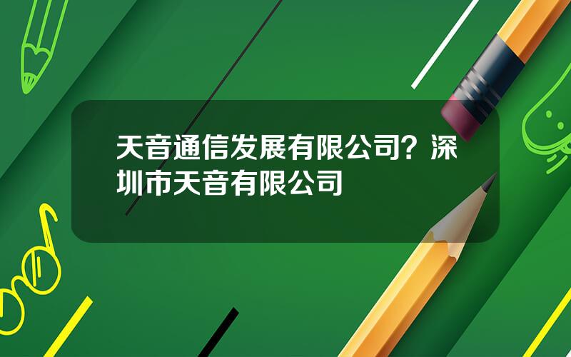 天音通信发展有限公司？深圳市天音有限公司