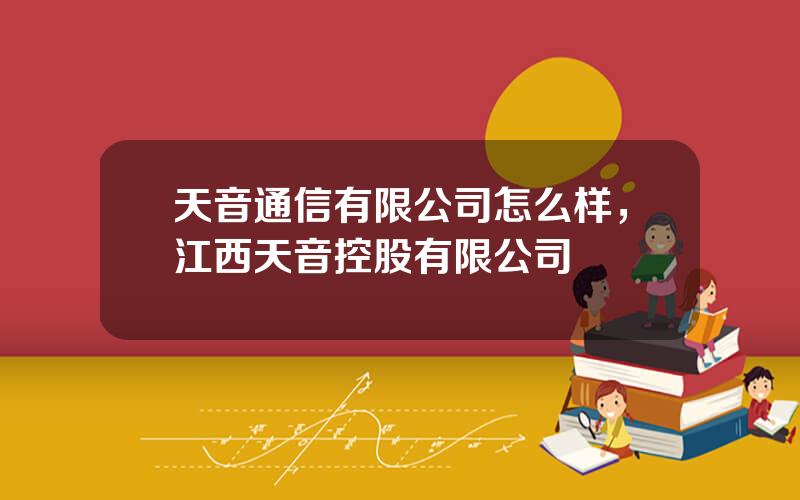 天音通信有限公司怎么样，江西天音控股有限公司
