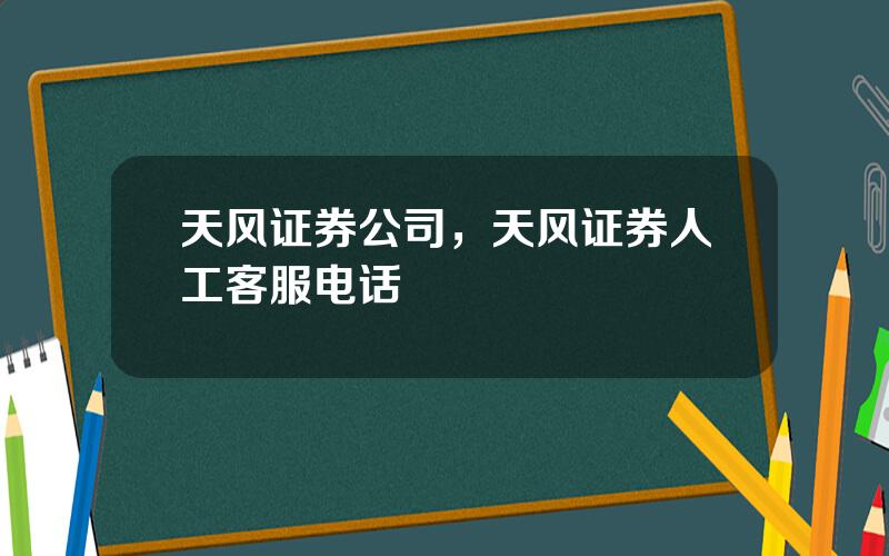 天风证券公司，天风证券人工客服电话