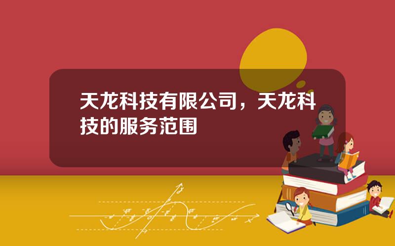 天龙科技有限公司，天龙科技的服务范围