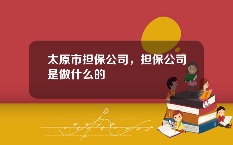 太原市担保公司，担保公司是做什么的