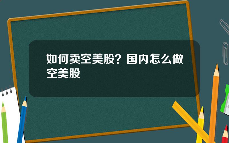 如何卖空美股？国内怎么做空美股