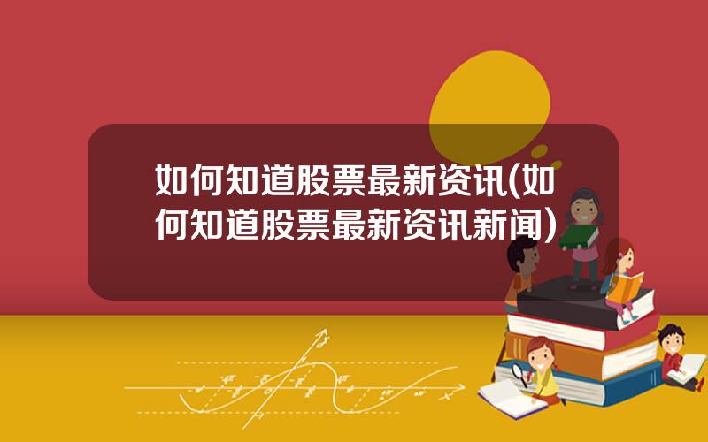 如何知道股票最新资讯(如何知道股票最新资讯新闻)