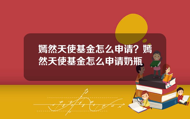 嫣然天使基金怎么申请？嫣然天使基金怎么申请奶瓶