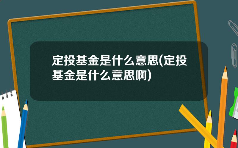 定投基金是什么意思(定投基金是什么意思啊)