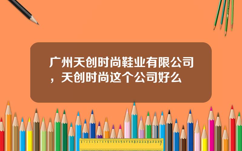 广州天创时尚鞋业有限公司，天创时尚这个公司好么