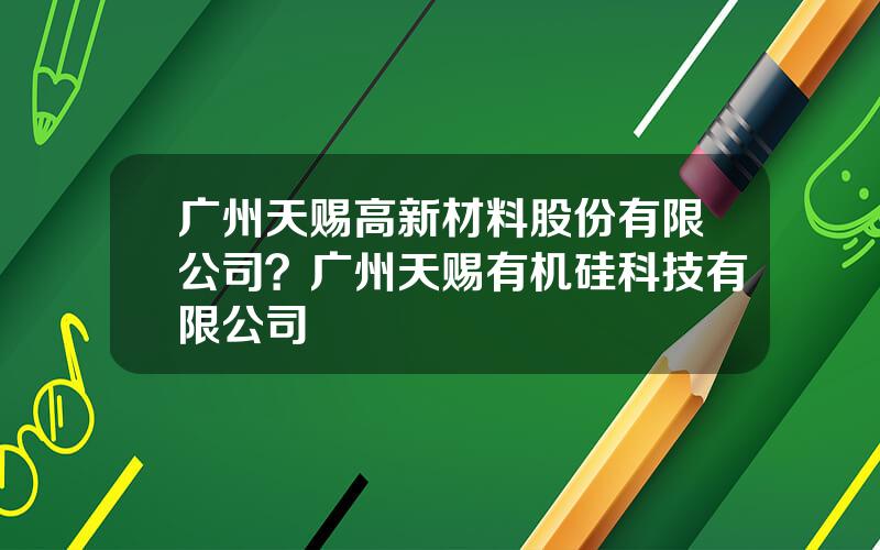广州天赐高新材料股份有限公司？广州天赐有机硅科技有限公司