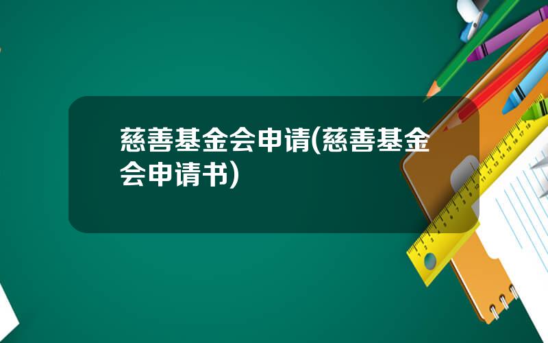 慈善基金会申请(慈善基金会申请书)