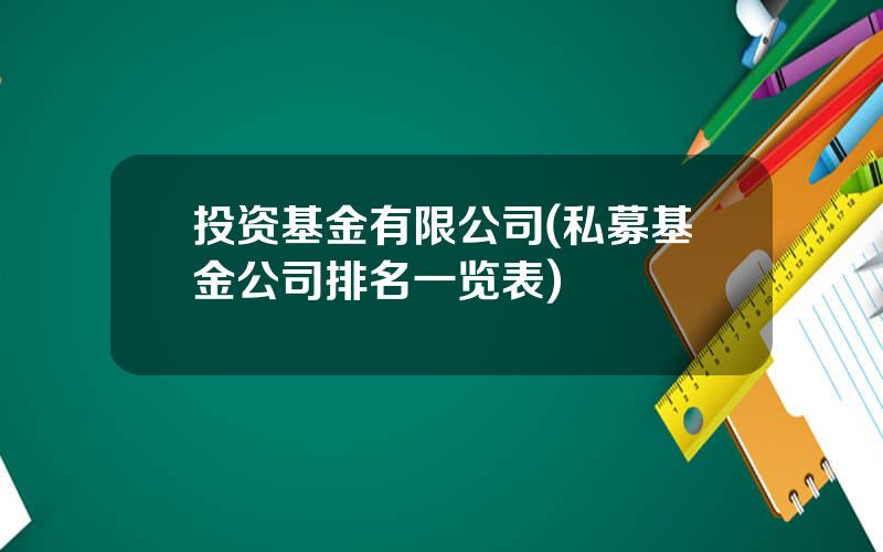 投资基金有限公司(私募基金公司排名一览表)