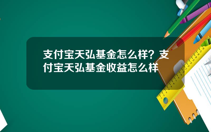 支付宝天弘基金怎么样？支付宝天弘基金收益怎么样