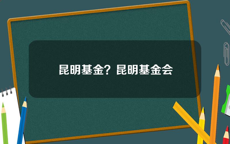 昆明基金？昆明基金会