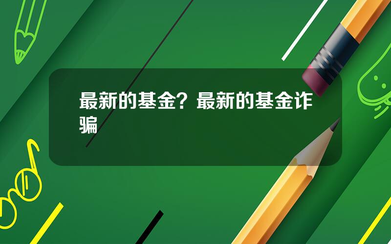 最新的基金？最新的基金诈骗