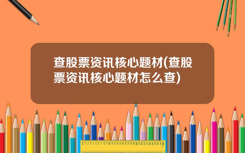 查股票资讯核心题材(查股票资讯核心题材怎么查)