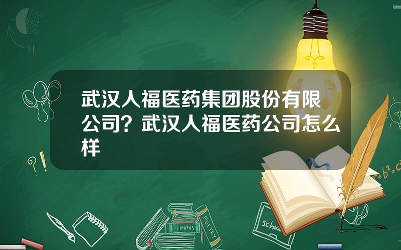 武汉人福医药集团股份有限公司？武汉人福医药公司怎么样