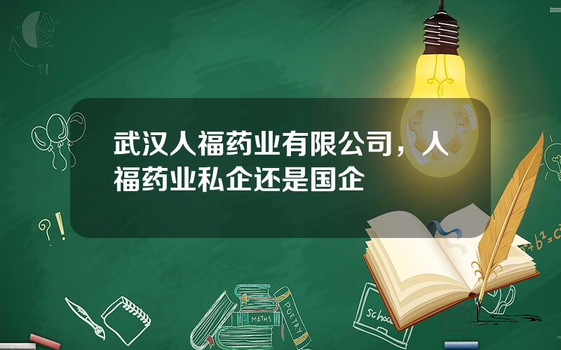 武汉人福药业有限公司，人福药业私企还是国企