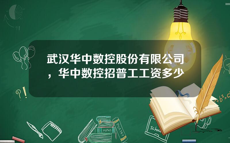 武汉华中数控股份有限公司，华中数控招普工工资多少