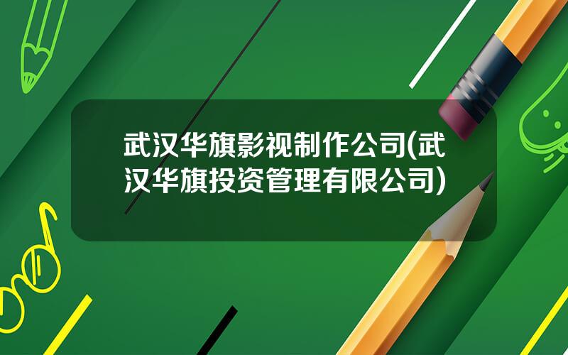 武汉华旗影视制作公司(武汉华旗投资管理有限公司)