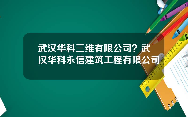 武汉华科三维有限公司？武汉华科永信建筑工程有限公司